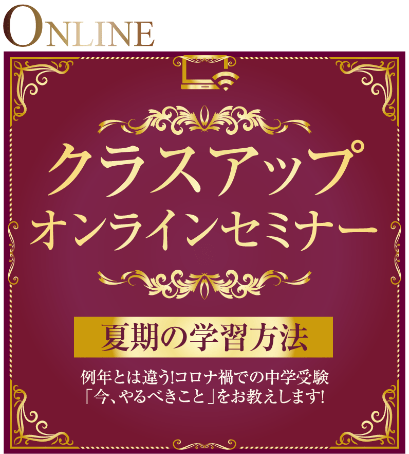 クラスアップオンラインセミナー　夏期の学習方法　例年とは違う！コロナ禍での中学受験「今、やるべきこと」をお教えします！