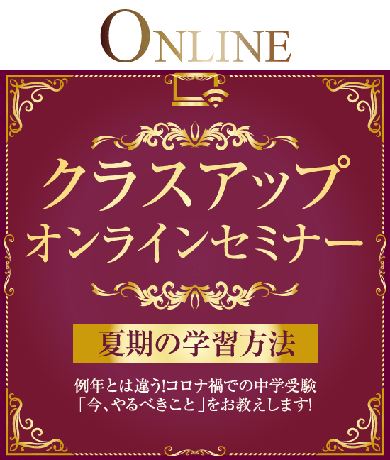 クラスアップオンラインセミナー　夏期の学習方法　例年とは違う！コロナ禍での中学受験「今、やるべきこと」をお教えします！