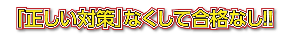 「正しい対策」なくして合格なし